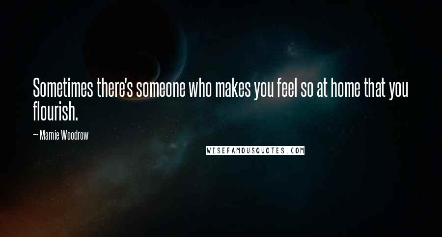 Marnie Woodrow Quotes: Sometimes there's someone who makes you feel so at home that you flourish.