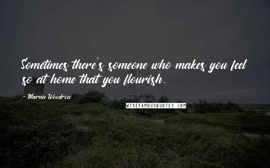 Marnie Woodrow Quotes: Sometimes there's someone who makes you feel so at home that you flourish.