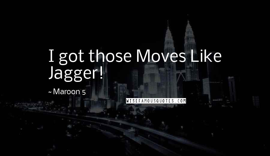 Maroon 5 Quotes: I got those Moves Like Jagger!