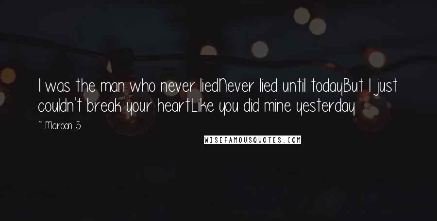 Maroon 5 Quotes: I was the man who never liedNever lied until todayBut I just couldn't break your heartLike you did mine yesterday