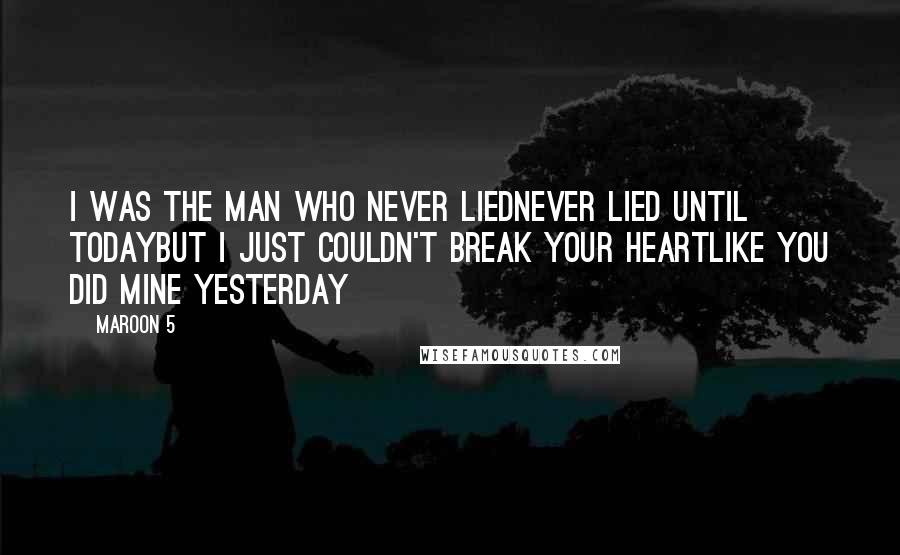 Maroon 5 Quotes: I was the man who never liedNever lied until todayBut I just couldn't break your heartLike you did mine yesterday