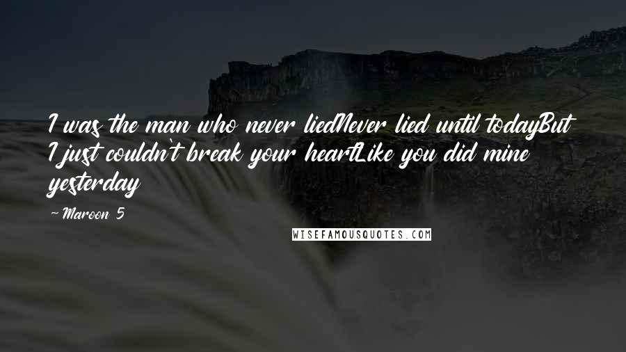 Maroon 5 Quotes: I was the man who never liedNever lied until todayBut I just couldn't break your heartLike you did mine yesterday