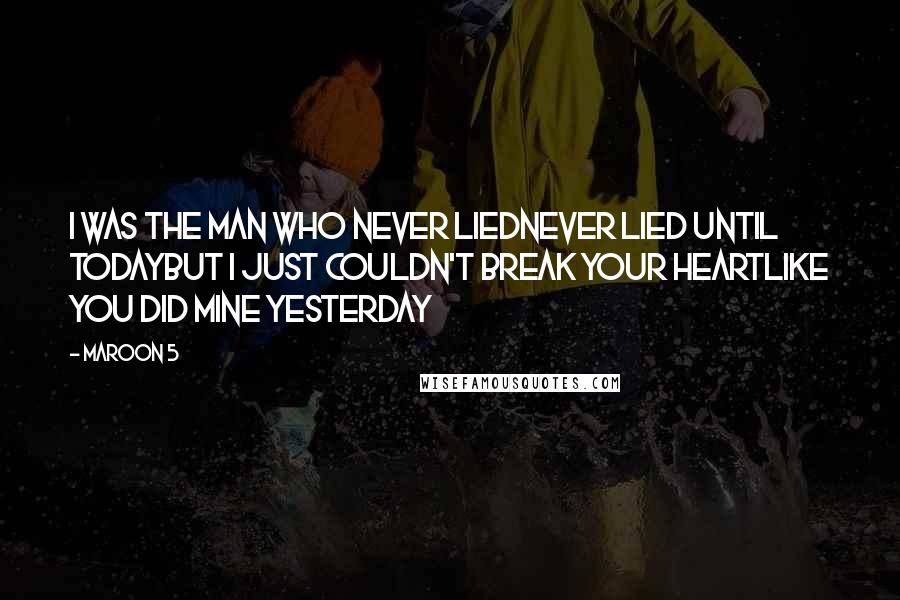 Maroon 5 Quotes: I was the man who never liedNever lied until todayBut I just couldn't break your heartLike you did mine yesterday