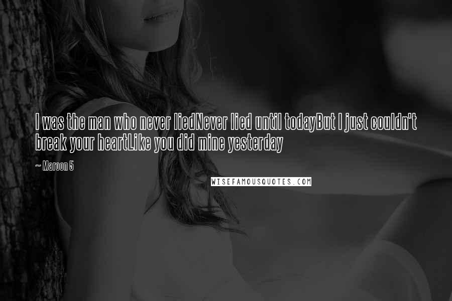 Maroon 5 Quotes: I was the man who never liedNever lied until todayBut I just couldn't break your heartLike you did mine yesterday