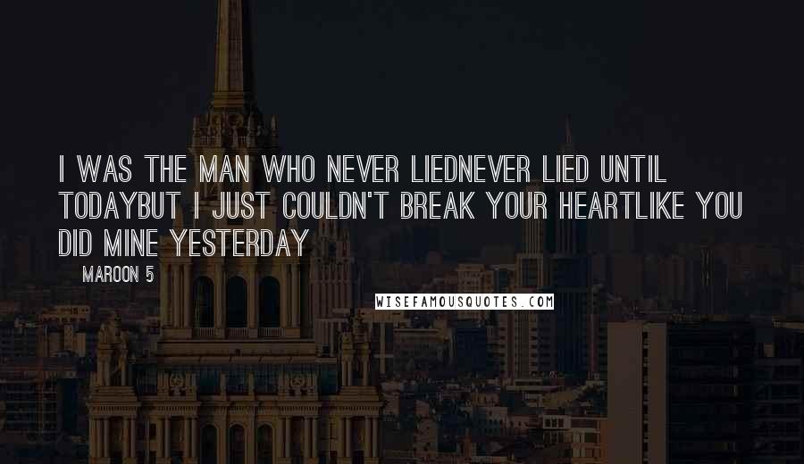 Maroon 5 Quotes: I was the man who never liedNever lied until todayBut I just couldn't break your heartLike you did mine yesterday