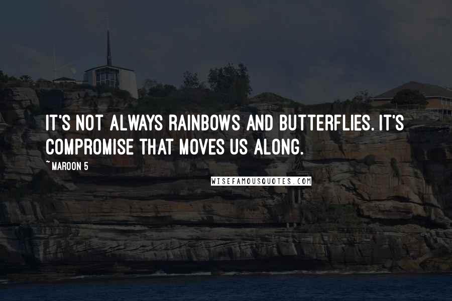 Maroon 5 Quotes: It's not always rainbows and butterflies. It's compromise that moves us along.