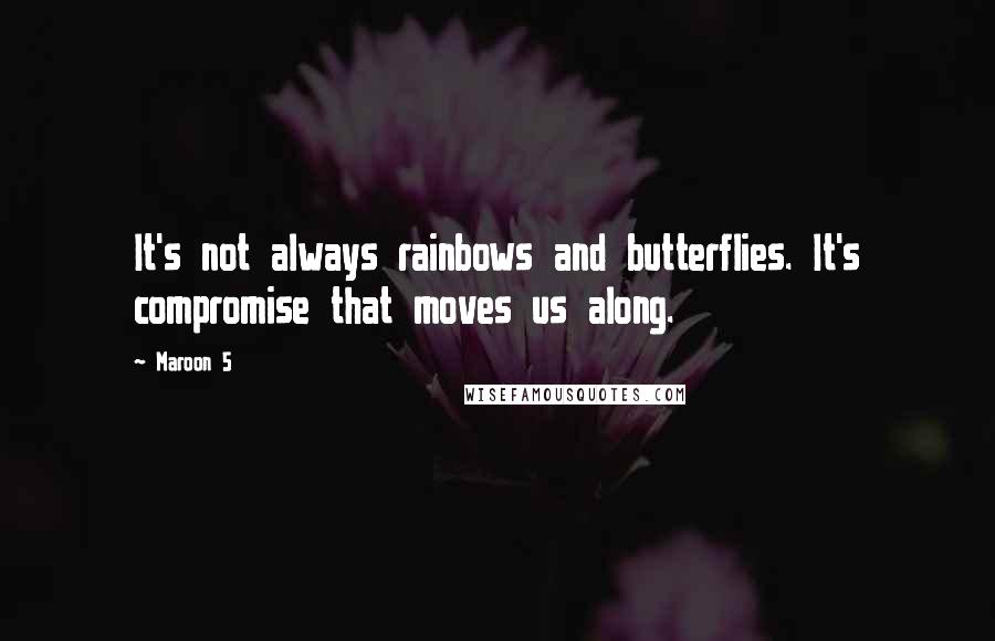 Maroon 5 Quotes: It's not always rainbows and butterflies. It's compromise that moves us along.