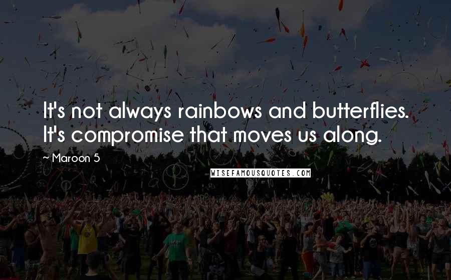 Maroon 5 Quotes: It's not always rainbows and butterflies. It's compromise that moves us along.