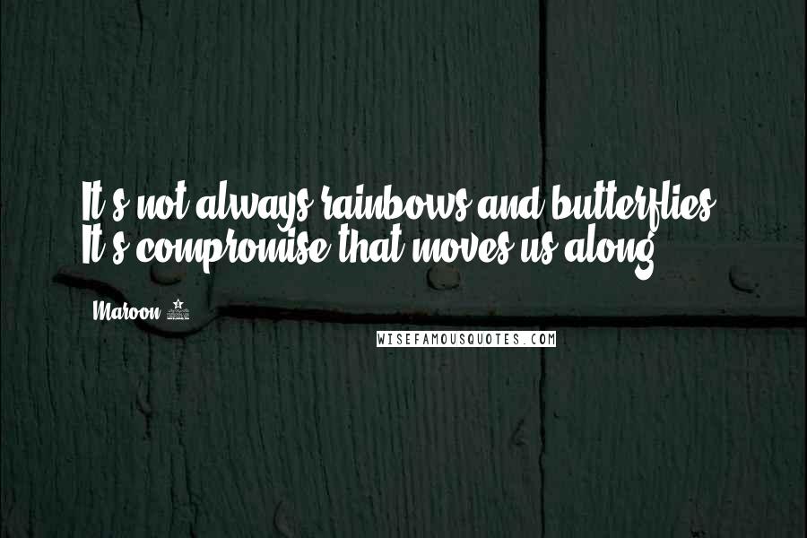 Maroon 5 Quotes: It's not always rainbows and butterflies. It's compromise that moves us along.