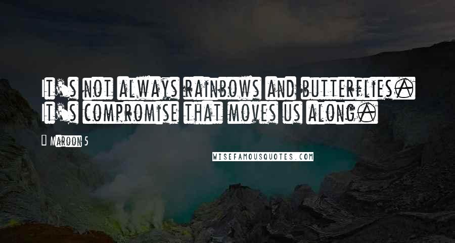 Maroon 5 Quotes: It's not always rainbows and butterflies. It's compromise that moves us along.