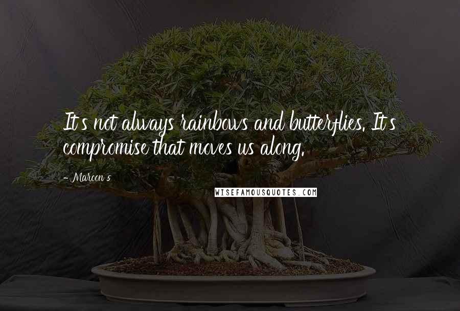 Maroon 5 Quotes: It's not always rainbows and butterflies. It's compromise that moves us along.