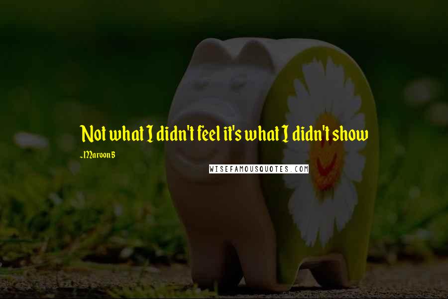 Maroon 5 Quotes: Not what I didn't feel it's what I didn't show