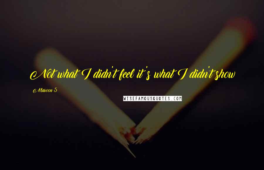 Maroon 5 Quotes: Not what I didn't feel it's what I didn't show