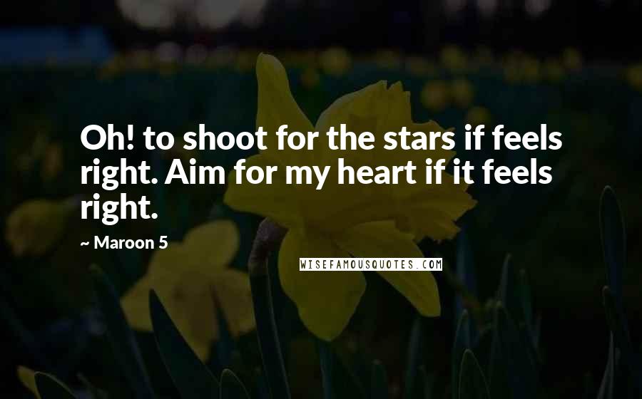 Maroon 5 Quotes: Oh! to shoot for the stars if feels right. Aim for my heart if it feels right.
