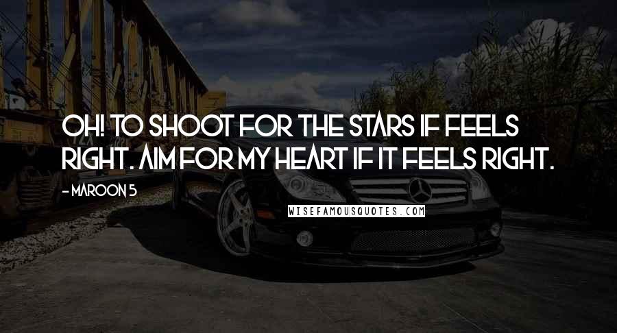 Maroon 5 Quotes: Oh! to shoot for the stars if feels right. Aim for my heart if it feels right.