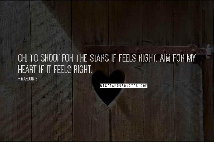 Maroon 5 Quotes: Oh! to shoot for the stars if feels right. Aim for my heart if it feels right.