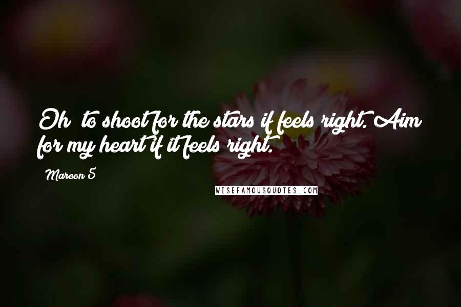 Maroon 5 Quotes: Oh! to shoot for the stars if feels right. Aim for my heart if it feels right.