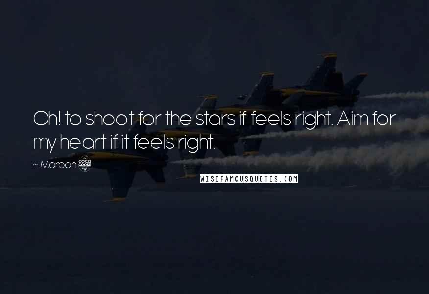 Maroon 5 Quotes: Oh! to shoot for the stars if feels right. Aim for my heart if it feels right.