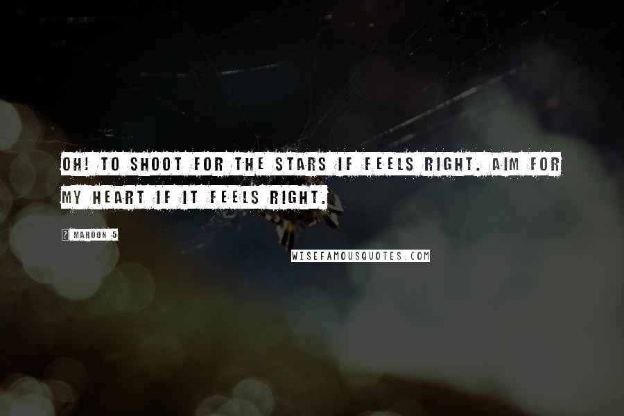 Maroon 5 Quotes: Oh! to shoot for the stars if feels right. Aim for my heart if it feels right.