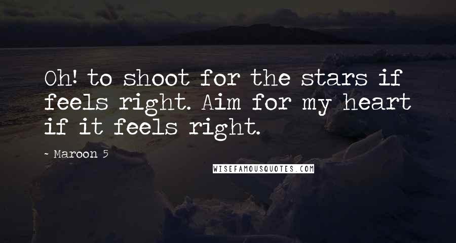Maroon 5 Quotes: Oh! to shoot for the stars if feels right. Aim for my heart if it feels right.