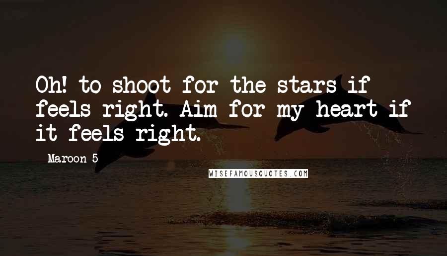 Maroon 5 Quotes: Oh! to shoot for the stars if feels right. Aim for my heart if it feels right.