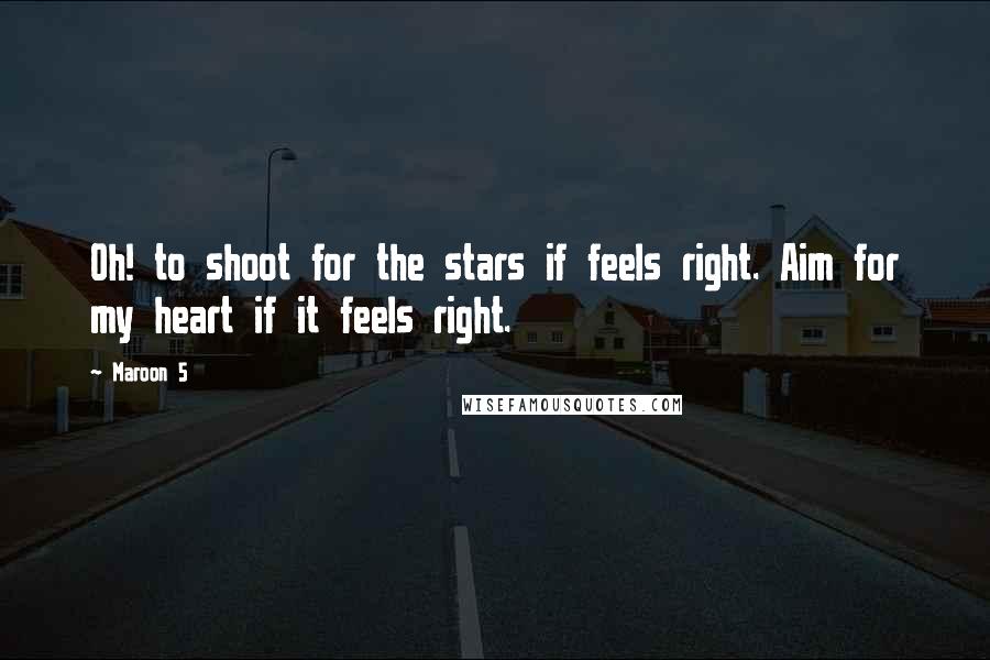 Maroon 5 Quotes: Oh! to shoot for the stars if feels right. Aim for my heart if it feels right.