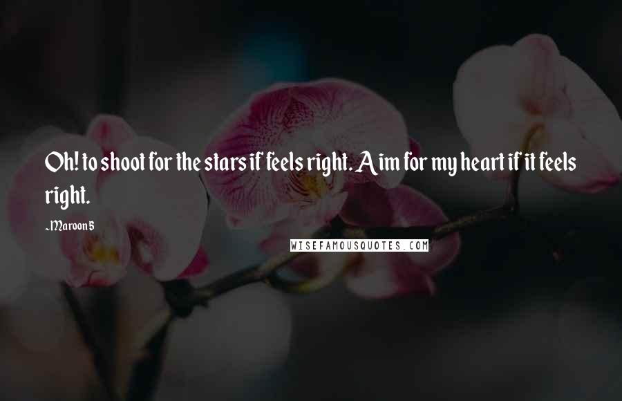 Maroon 5 Quotes: Oh! to shoot for the stars if feels right. Aim for my heart if it feels right.