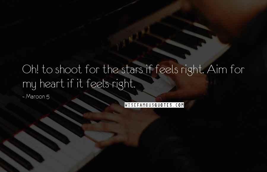 Maroon 5 Quotes: Oh! to shoot for the stars if feels right. Aim for my heart if it feels right.