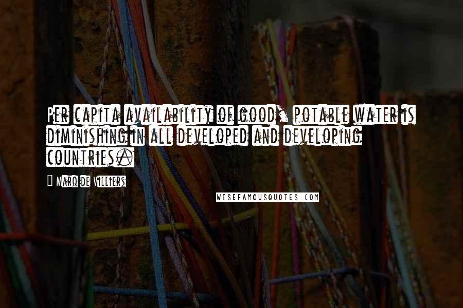Marq De Villiers Quotes: Per capita availability of good, potable water is diminishing in all developed and developing countries.