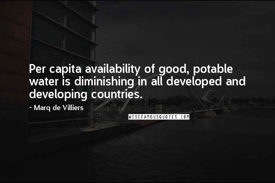 Marq De Villiers Quotes: Per capita availability of good, potable water is diminishing in all developed and developing countries.