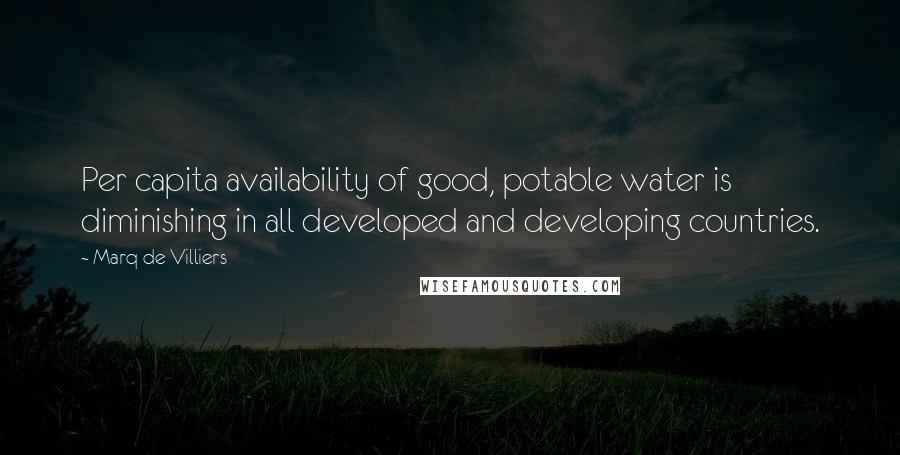 Marq De Villiers Quotes: Per capita availability of good, potable water is diminishing in all developed and developing countries.