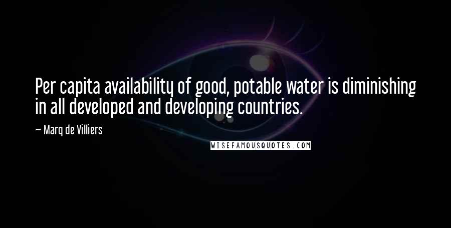 Marq De Villiers Quotes: Per capita availability of good, potable water is diminishing in all developed and developing countries.