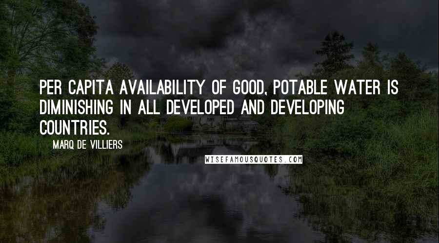 Marq De Villiers Quotes: Per capita availability of good, potable water is diminishing in all developed and developing countries.
