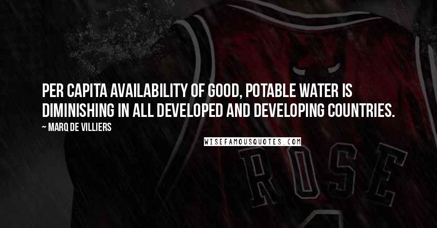 Marq De Villiers Quotes: Per capita availability of good, potable water is diminishing in all developed and developing countries.