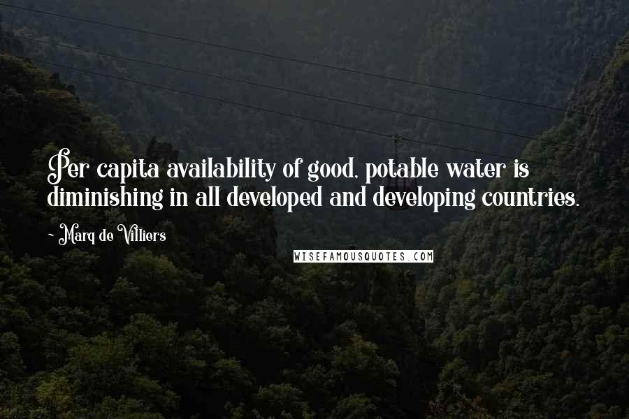 Marq De Villiers Quotes: Per capita availability of good, potable water is diminishing in all developed and developing countries.