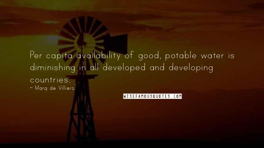 Marq De Villiers Quotes: Per capita availability of good, potable water is diminishing in all developed and developing countries.