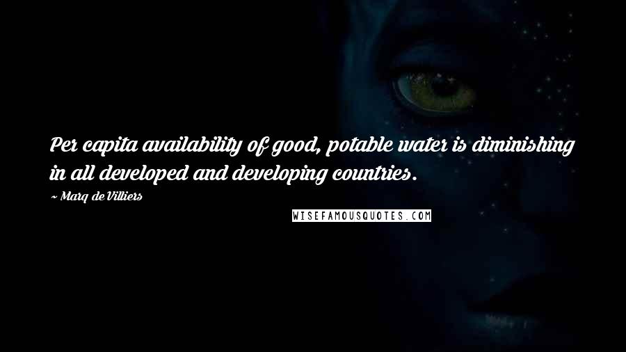Marq De Villiers Quotes: Per capita availability of good, potable water is diminishing in all developed and developing countries.