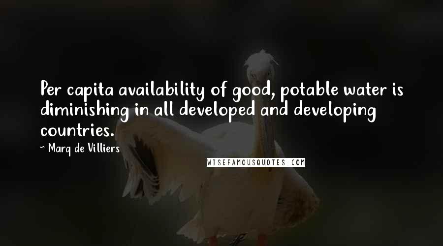 Marq De Villiers Quotes: Per capita availability of good, potable water is diminishing in all developed and developing countries.
