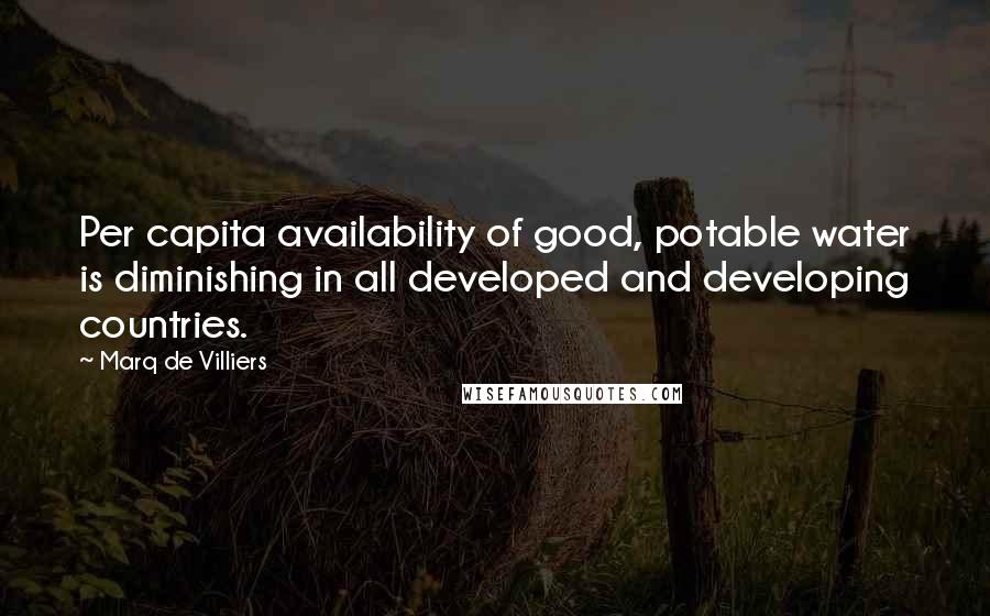 Marq De Villiers Quotes: Per capita availability of good, potable water is diminishing in all developed and developing countries.