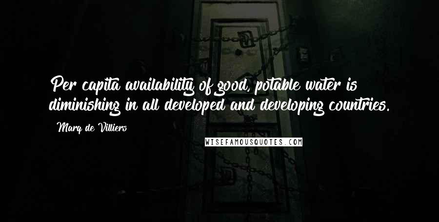 Marq De Villiers Quotes: Per capita availability of good, potable water is diminishing in all developed and developing countries.