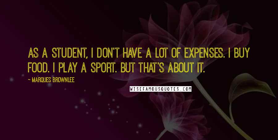 Marques Brownlee Quotes: As a student, I don't have a lot of expenses. I buy food. I play a sport. But that's about it.