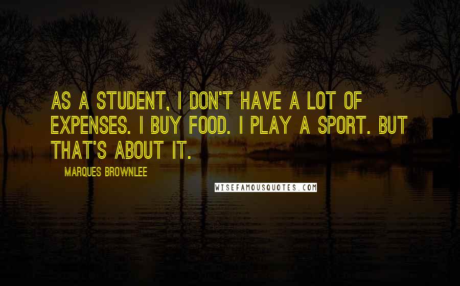 Marques Brownlee Quotes: As a student, I don't have a lot of expenses. I buy food. I play a sport. But that's about it.