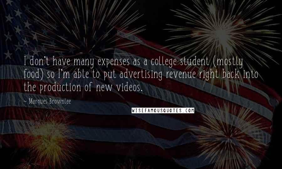 Marques Brownlee Quotes: I don't have many expenses as a college student (mostly food) so I'm able to put advertising revenue right back into the production of new videos.