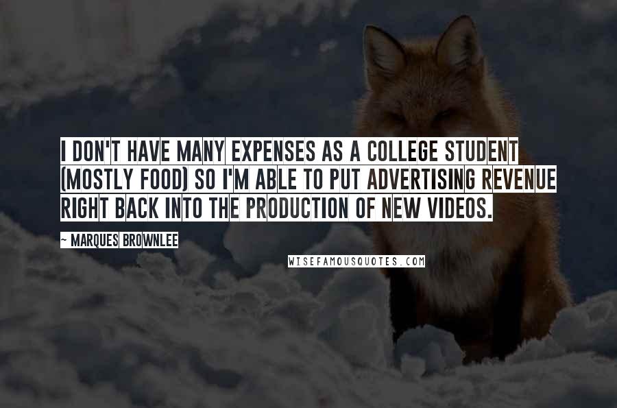 Marques Brownlee Quotes: I don't have many expenses as a college student (mostly food) so I'm able to put advertising revenue right back into the production of new videos.