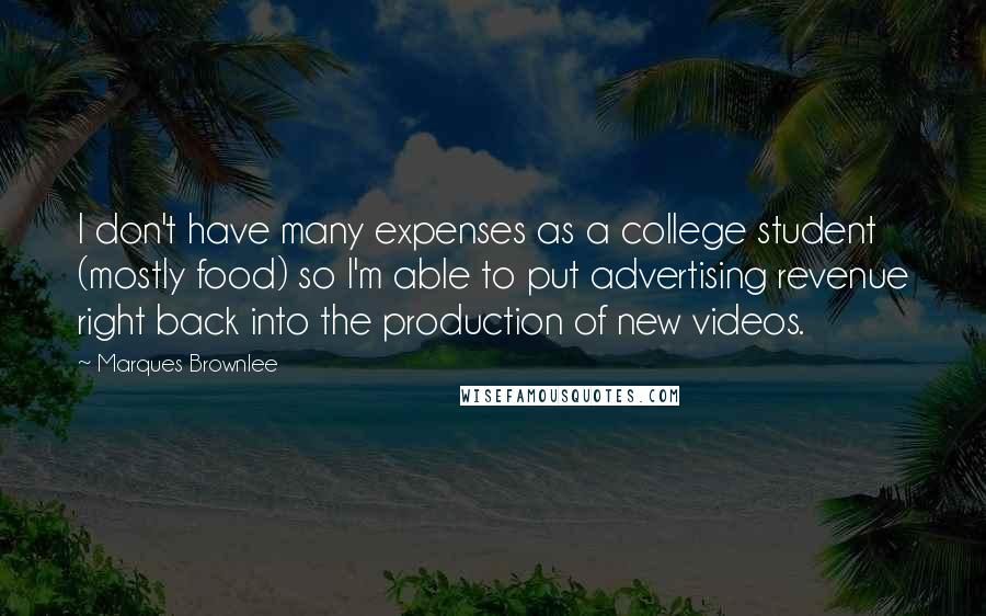 Marques Brownlee Quotes: I don't have many expenses as a college student (mostly food) so I'm able to put advertising revenue right back into the production of new videos.