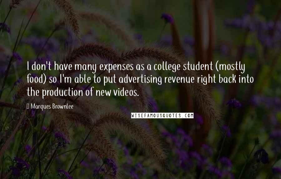 Marques Brownlee Quotes: I don't have many expenses as a college student (mostly food) so I'm able to put advertising revenue right back into the production of new videos.