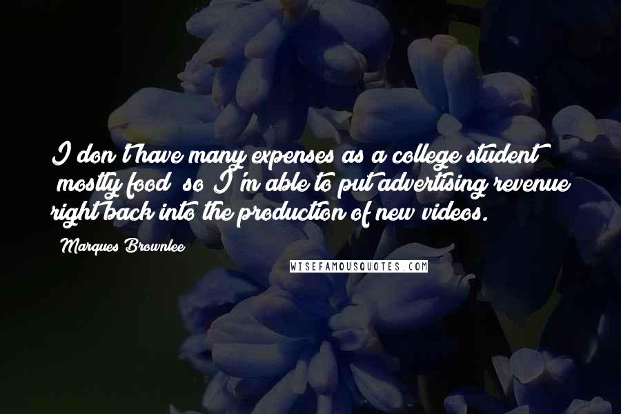 Marques Brownlee Quotes: I don't have many expenses as a college student (mostly food) so I'm able to put advertising revenue right back into the production of new videos.