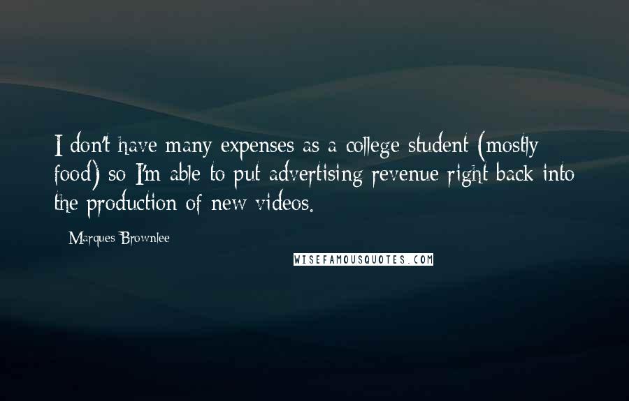 Marques Brownlee Quotes: I don't have many expenses as a college student (mostly food) so I'm able to put advertising revenue right back into the production of new videos.