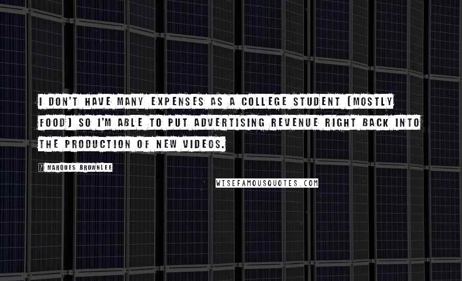 Marques Brownlee Quotes: I don't have many expenses as a college student (mostly food) so I'm able to put advertising revenue right back into the production of new videos.