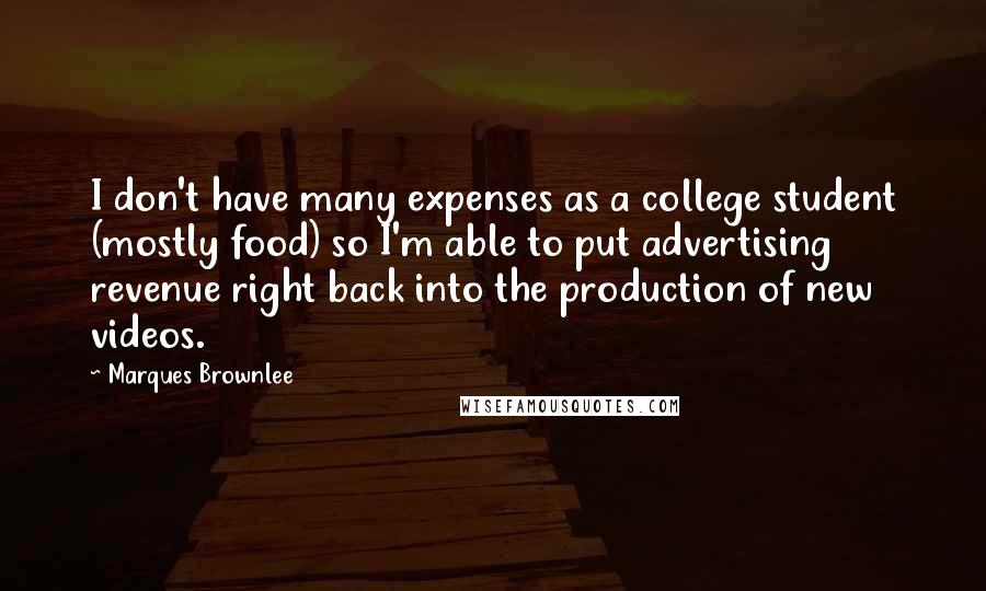 Marques Brownlee Quotes: I don't have many expenses as a college student (mostly food) so I'm able to put advertising revenue right back into the production of new videos.